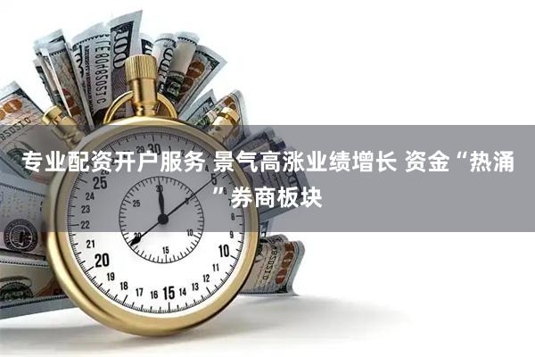 专业配资开户服务 景气高涨业绩增长 资金“热涌”券商板块