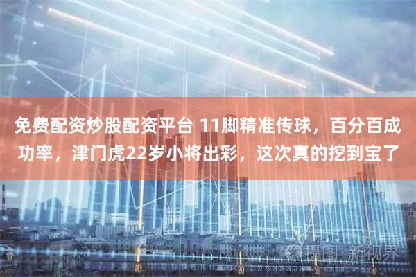 免费配资炒股配资平台 11脚精准传球，百分百成功率，津门虎22岁小将出彩，这次真的挖到宝了