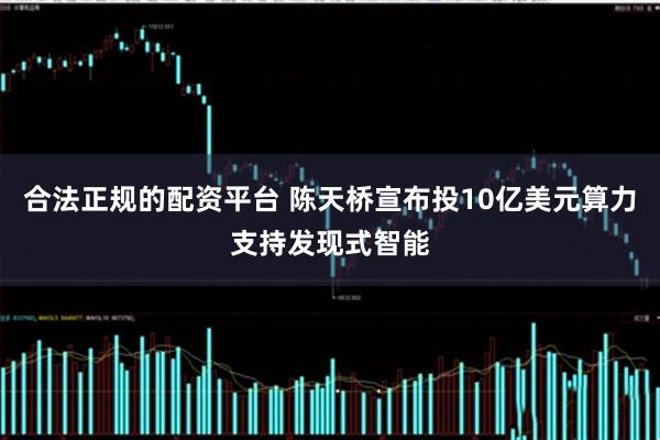 合法正规的配资平台 陈天桥宣布投10亿美元算力支持发现式智能