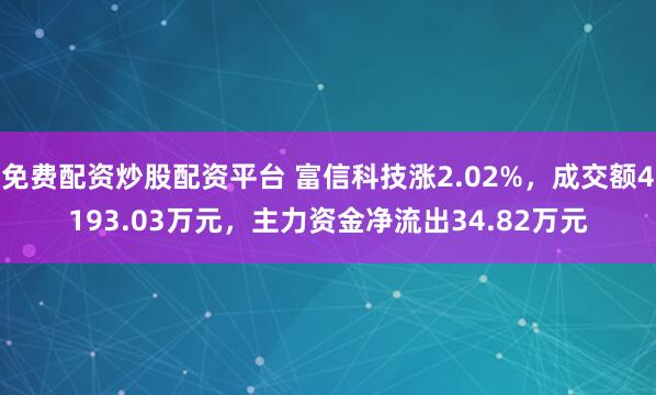 免费配资炒股配资平台 富信科技涨2.02%，成交额4193.03万元，主力资金净流出34.82万元