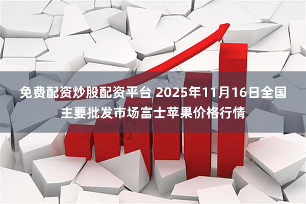 免费配资炒股配资平台 2025年11月16日全国主要批发市场富士苹果价格行情