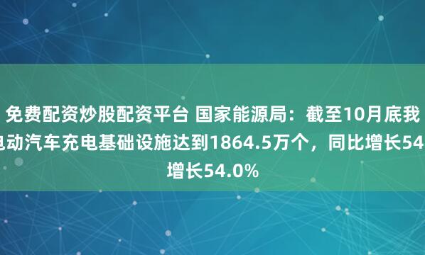 免费配资炒股配资平台 国家能源局:截至10月底我国电动汽车充电基础设施达到1864.5万个,同比增长54.0%