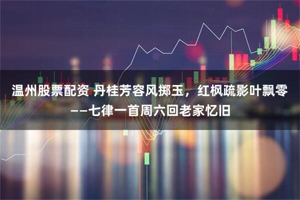 温州股票配资 丹桂芳容风掷玉，红枫疏影叶飘零——七律一首周六回老家忆旧