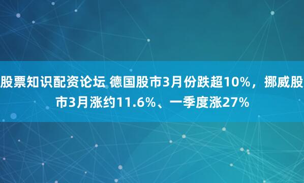 股票知识配资论坛 德国股市3月份跌超10%，挪威股市3月涨约11.6%、一季度涨27%