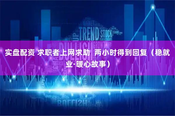 实盘配资 求职者上网求助  两小时得到回复（稳就业·暖心故事）