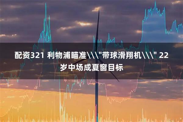配资321 利物浦瞄准\