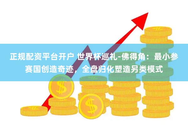 正规配资平台开户 世界杯巡礼-佛得角:最小参赛国创造奇迹,全盘归化塑造另类模式