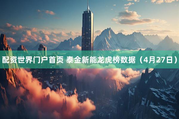 配资世界门户首页 泰金新能龙虎榜数据(4月27日)
